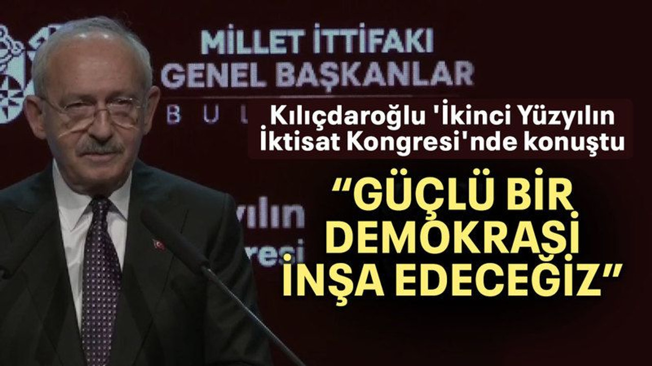 Kılıçdaroğlu “Güçlü bir demokrasi inşa edeceğiz”